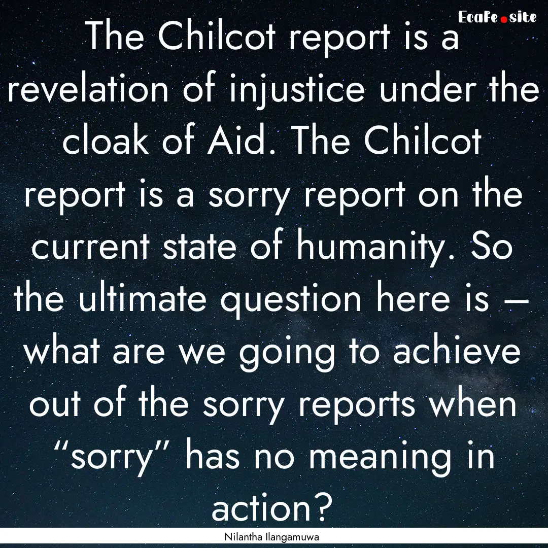 The Chilcot report is a revelation of injustice.... : Quote by Nilantha Ilangamuwa