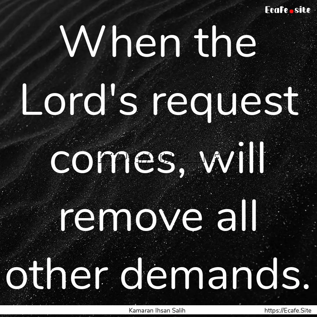 When the Lord's request comes, will remove.... : Quote by Kamaran Ihsan Salih