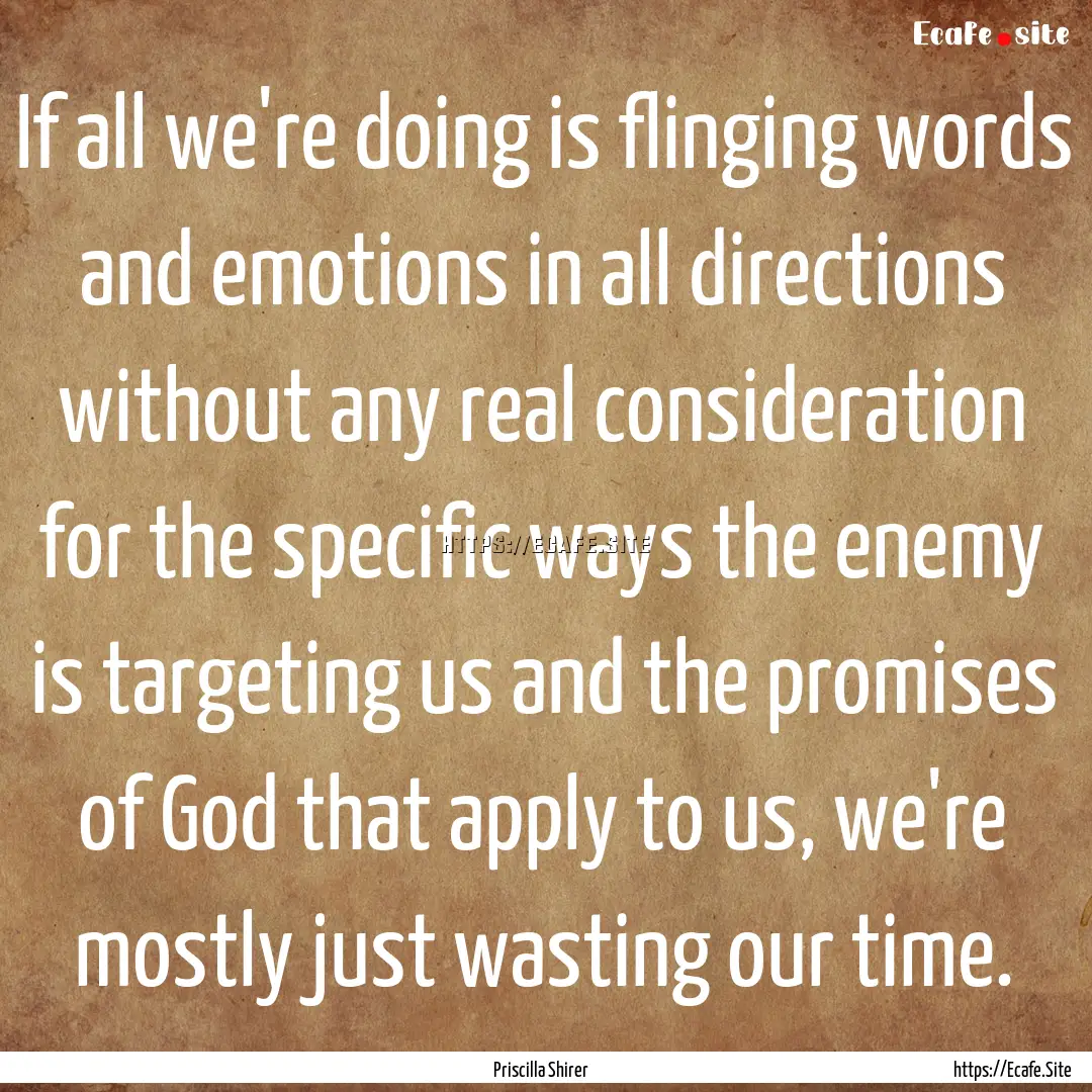 If all we're doing is flinging words and.... : Quote by Priscilla Shirer