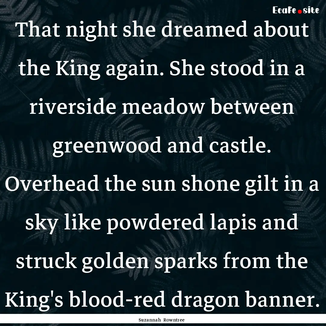 That night she dreamed about the King again..... : Quote by Suzannah Rowntree