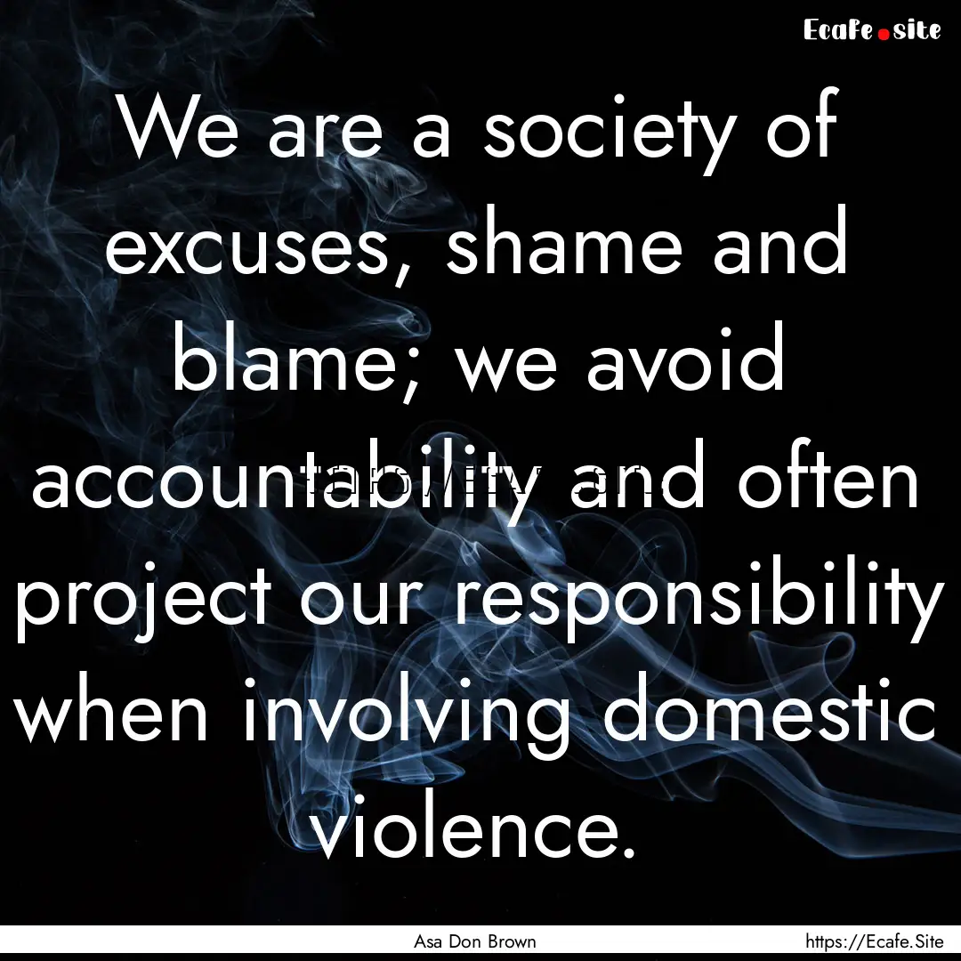 We are a society of excuses, shame and blame;.... : Quote by Asa Don Brown