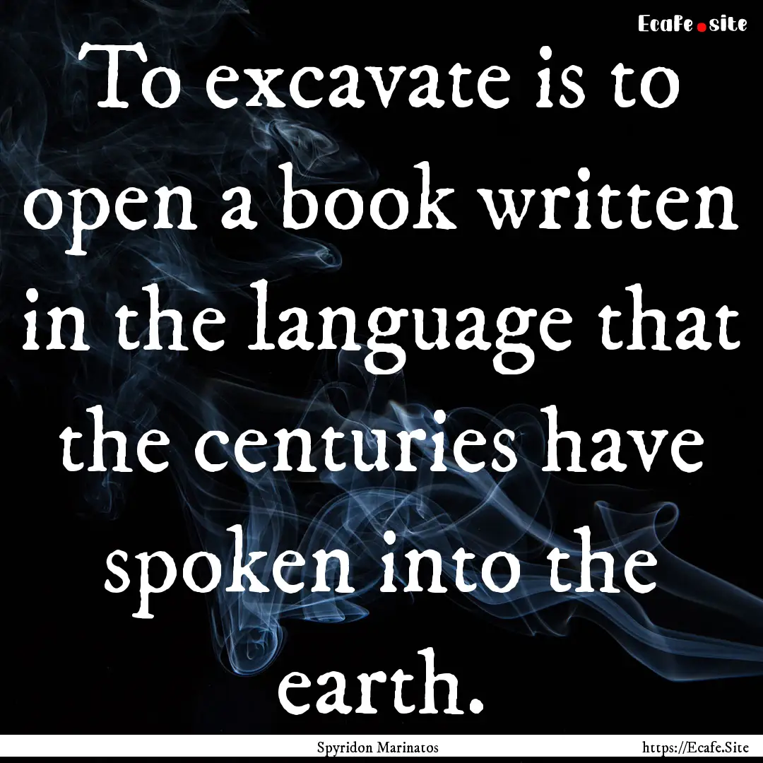 To excavate is to open a book written in.... : Quote by Spyridon Marinatos