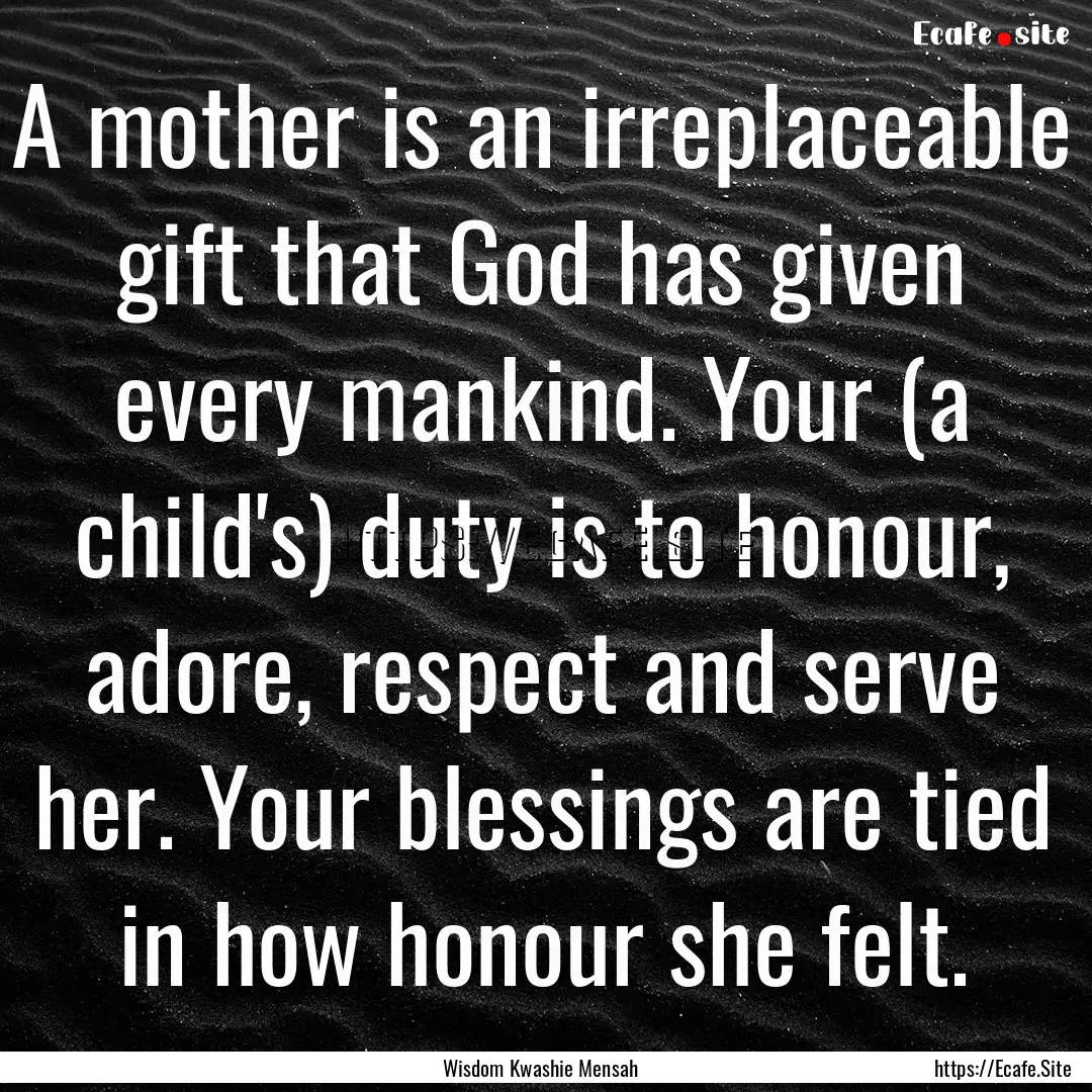 A mother is an irreplaceable gift that God.... : Quote by Wisdom Kwashie Mensah