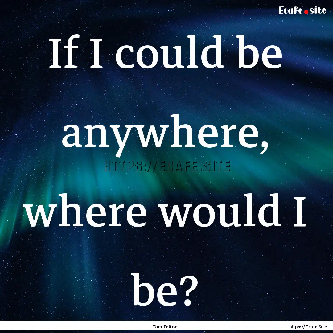 If I could be anywhere, where would I be?.... : Quote by Tom Felton