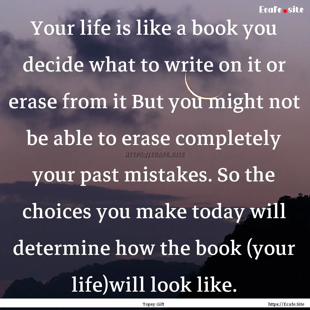 Your life is like a book you decide what.... : Quote by Topsy Gift