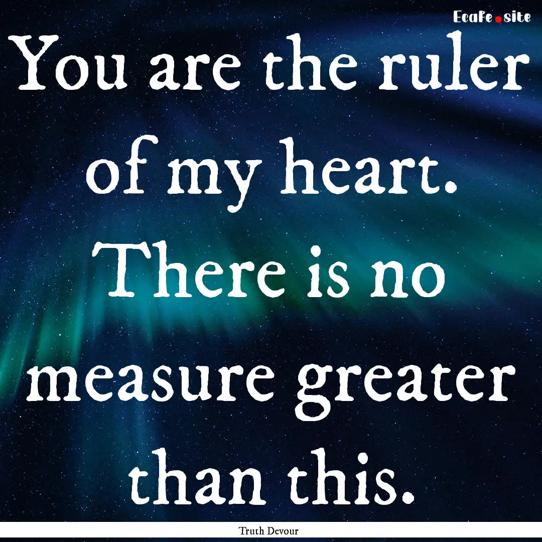 You are the ruler of my heart. There is no.... : Quote by Truth Devour