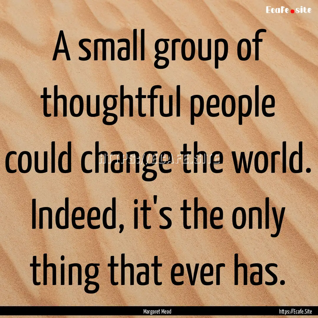 A small group of thoughtful people could.... : Quote by Margaret Mead