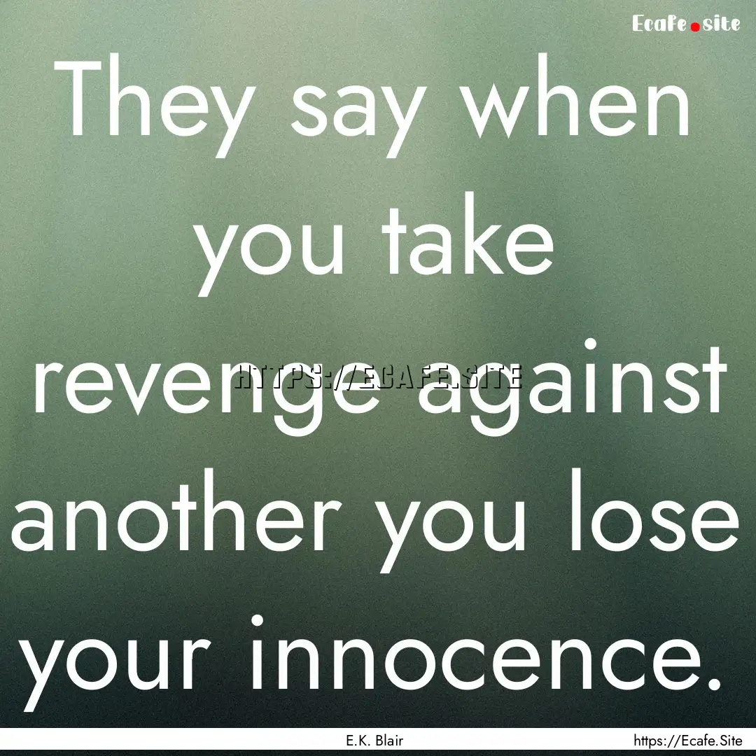 They say when you take revenge against another.... : Quote by E.K. Blair