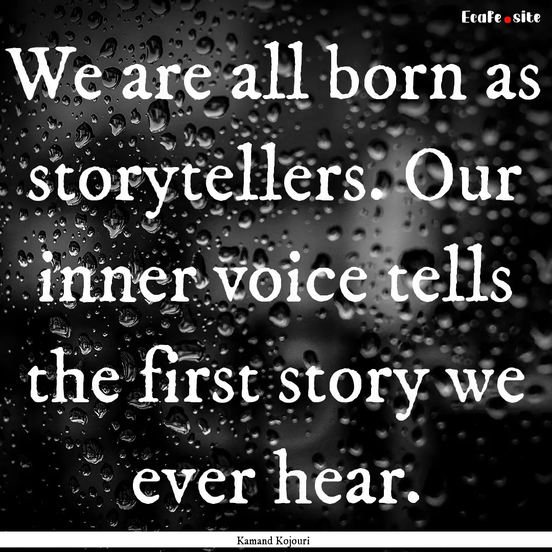 We are all born as storytellers. Our inner.... : Quote by Kamand Kojouri