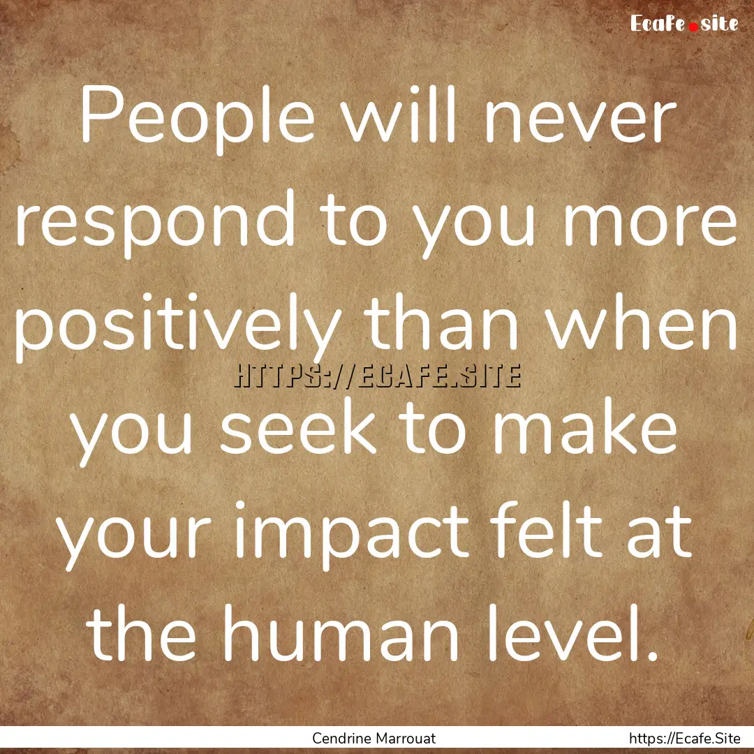 People will never respond to you more positively.... : Quote by Cendrine Marrouat