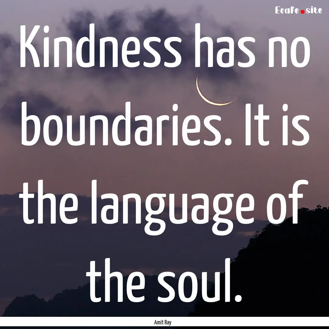 Kindness has no boundaries. It is the language.... : Quote by Amit Ray