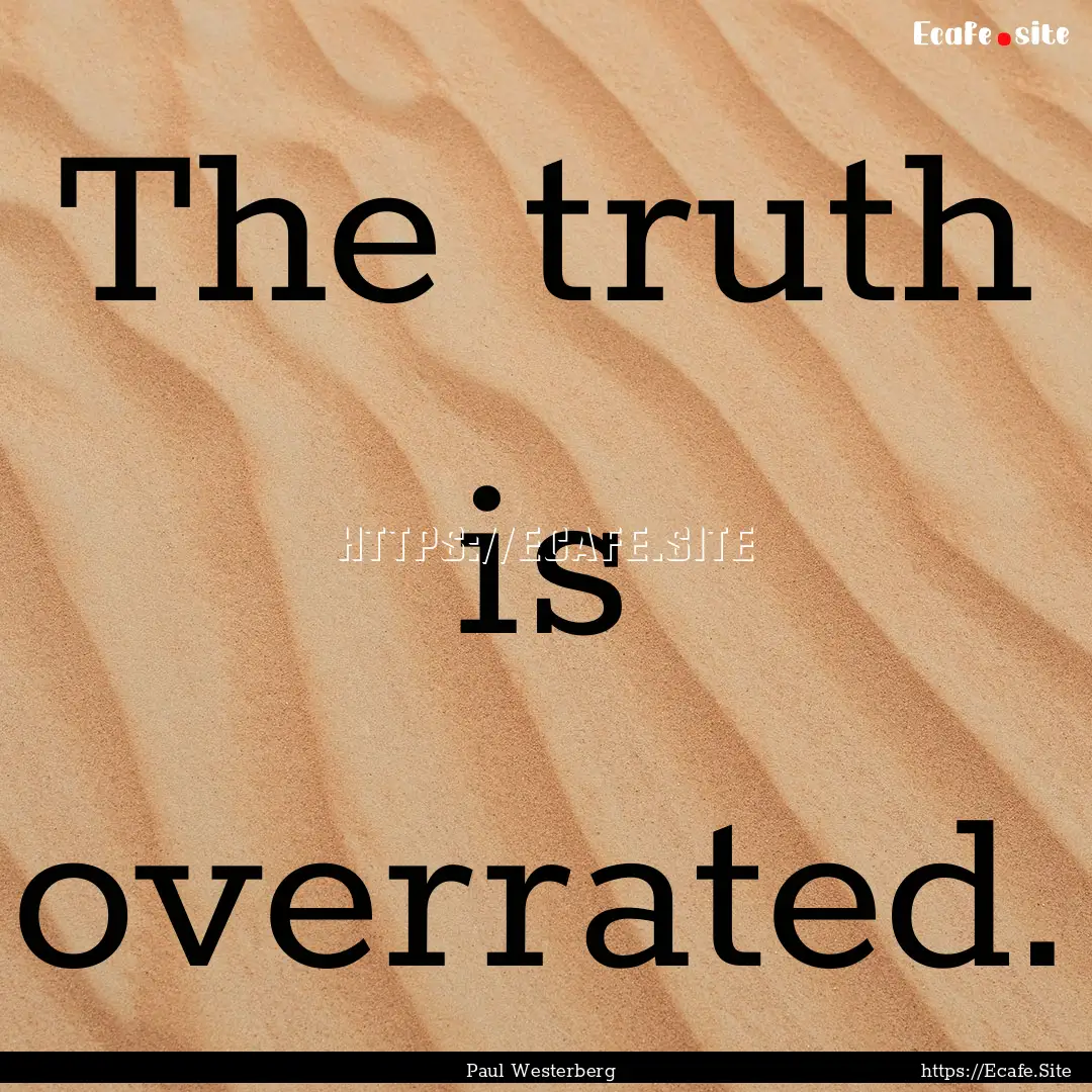 The truth is overrated. : Quote by Paul Westerberg