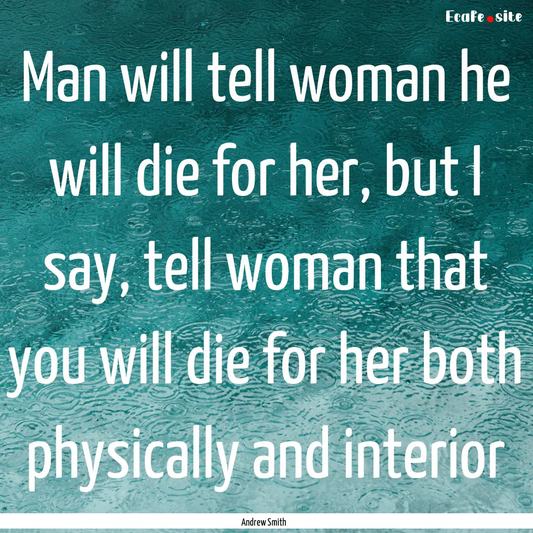 Man will tell woman he will die for her,.... : Quote by Andrew Smith