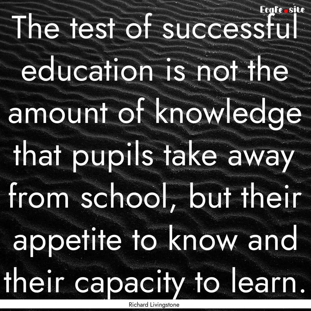 The test of successful education is not the.... : Quote by Richard Livingstone