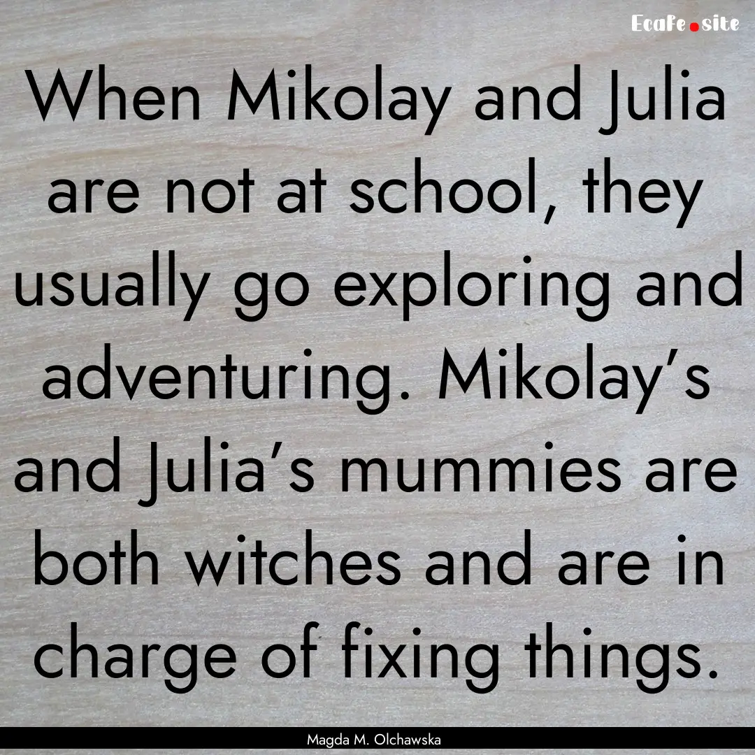 When Mikolay and Julia are not at school,.... : Quote by Magda M. Olchawska