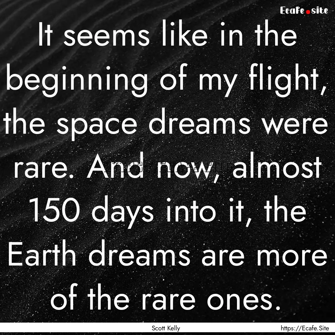 It seems like in the beginning of my flight,.... : Quote by Scott Kelly