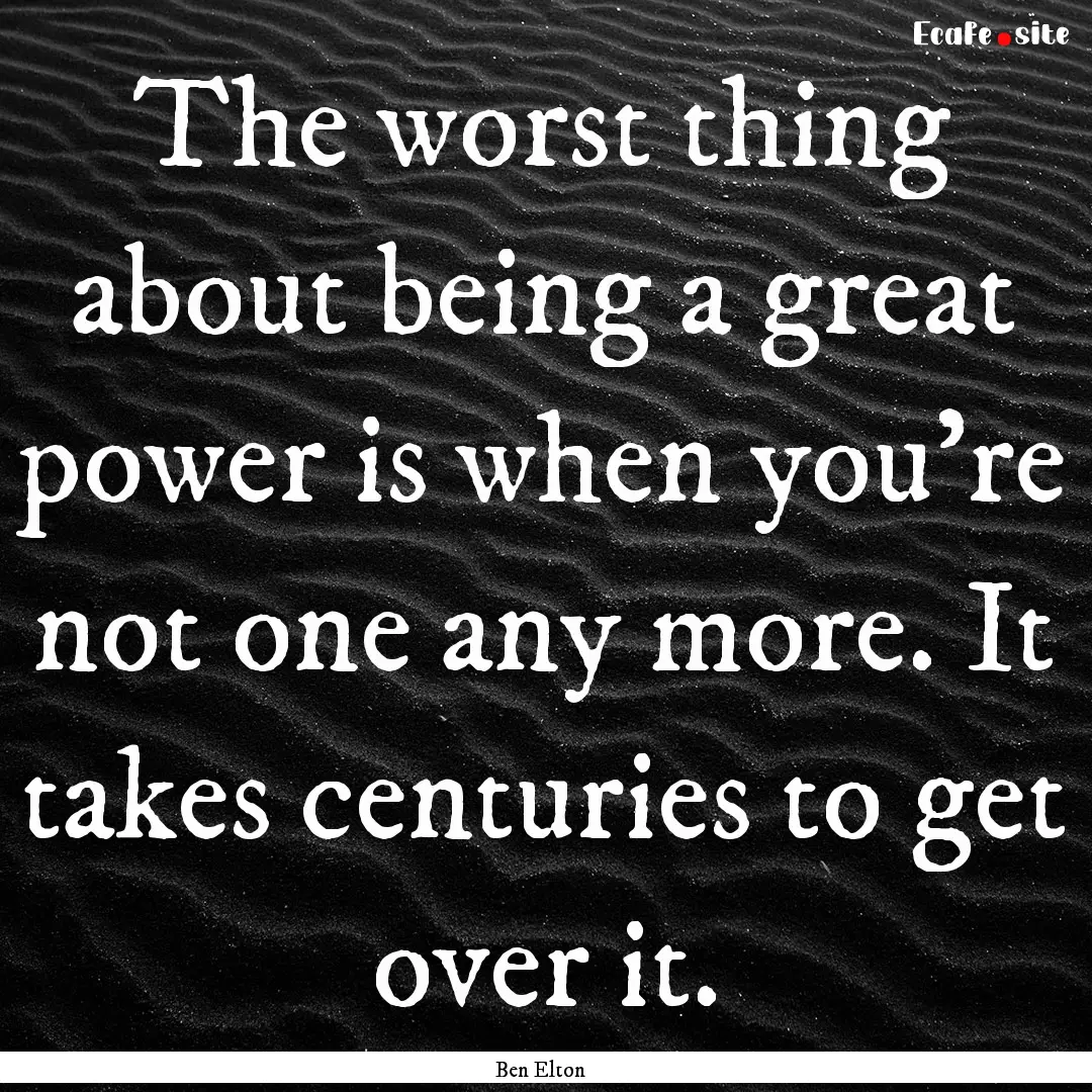 The worst thing about being a great power.... : Quote by Ben Elton