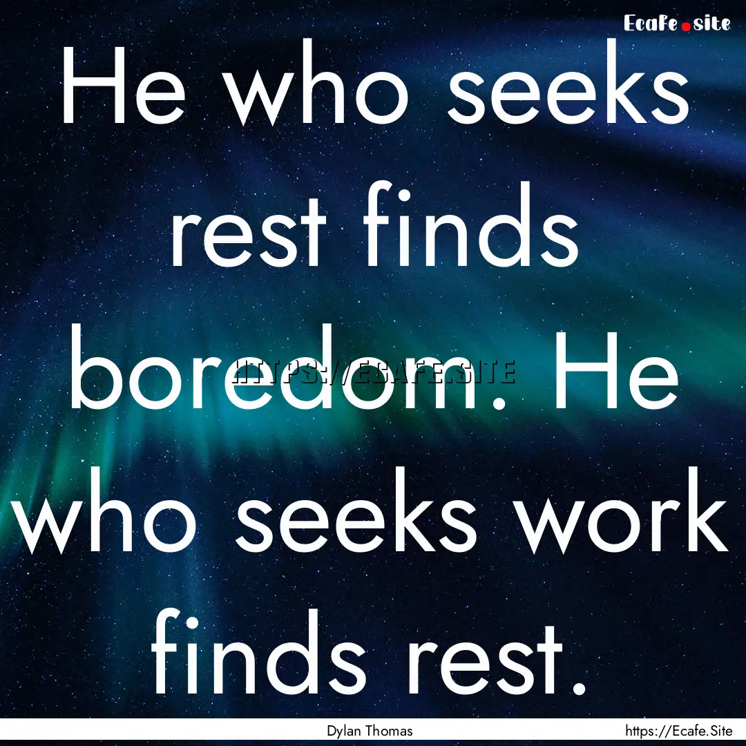 He who seeks rest finds boredom. He who seeks.... : Quote by Dylan Thomas