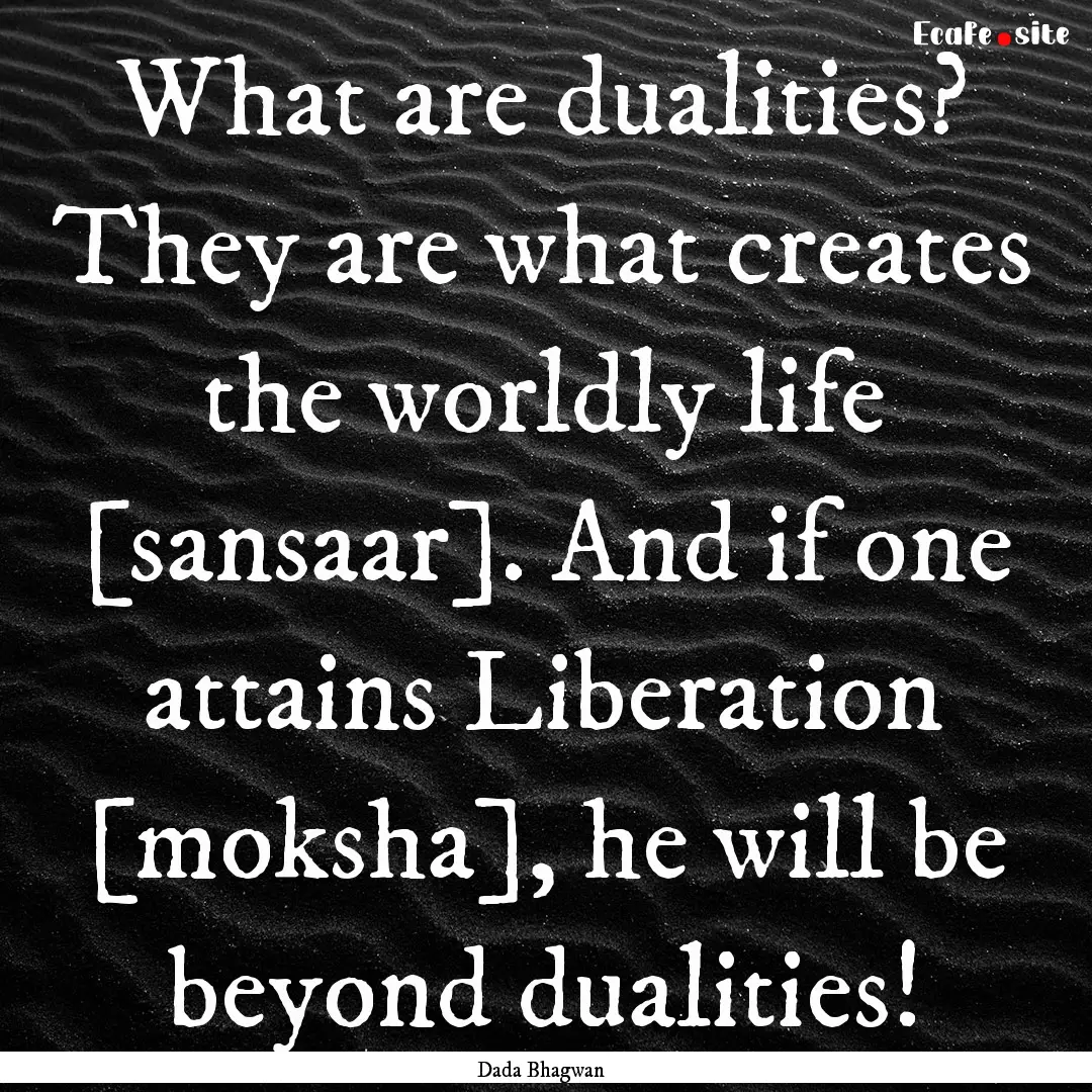 What are dualities? They are what creates.... : Quote by Dada Bhagwan