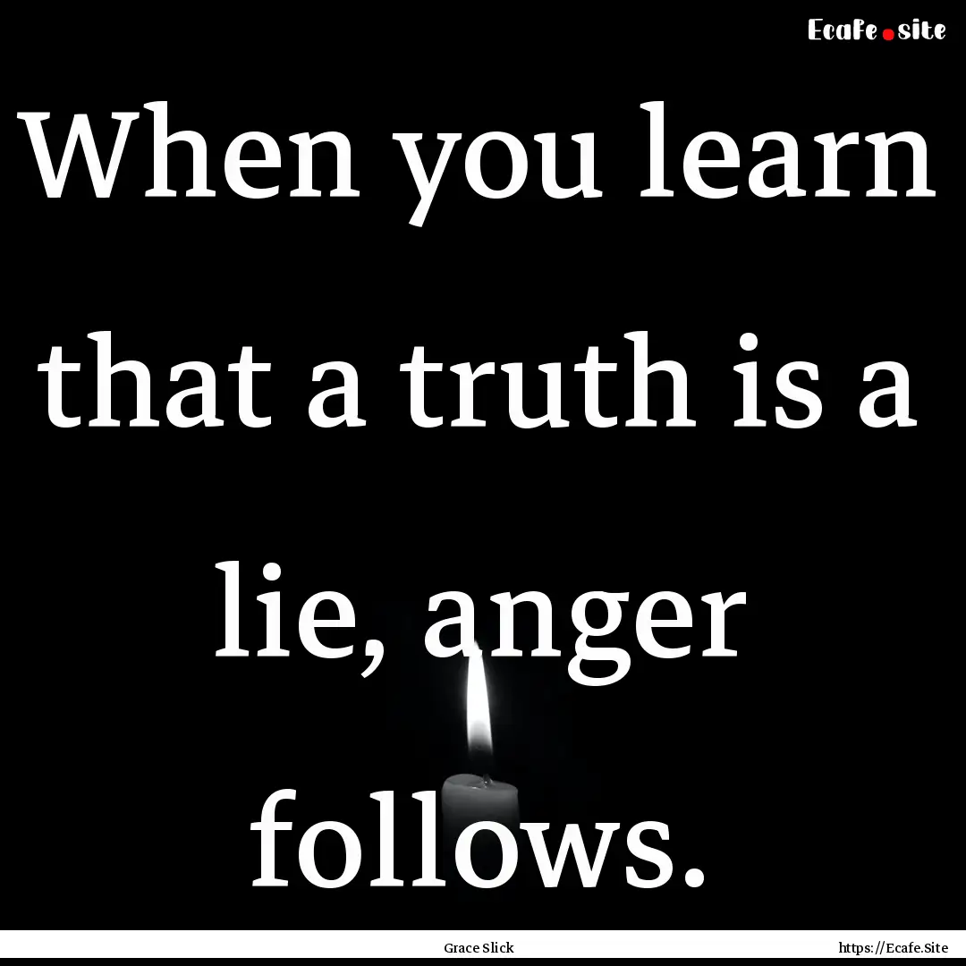 When you learn that a truth is a lie, anger.... : Quote by Grace Slick