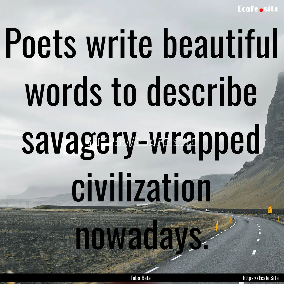 Poets write beautiful words to describe savagery-wrapped.... : Quote by Toba Beta