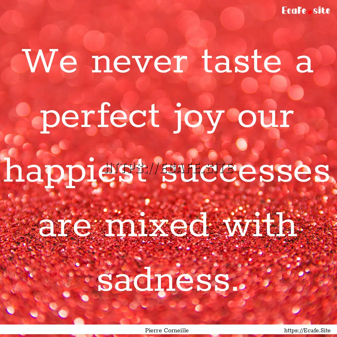 We never taste a perfect joy our happiest.... : Quote by Pierre Corneille