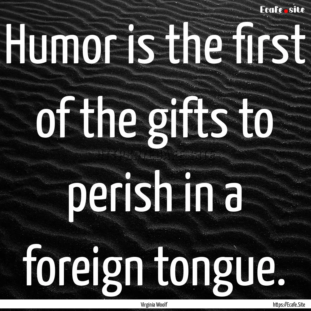 Humor is the first of the gifts to perish.... : Quote by Virginia Woolf