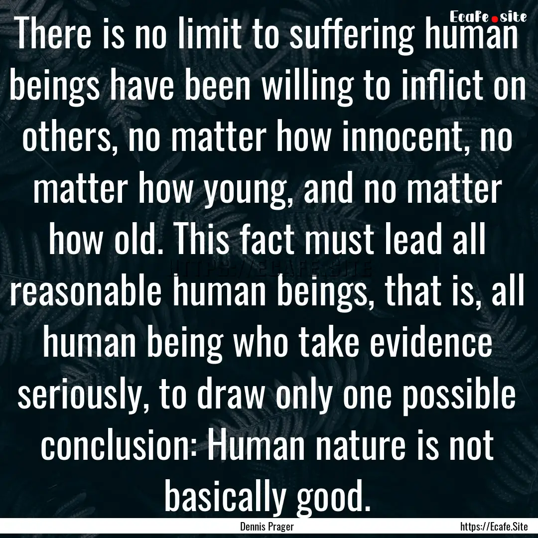 There is no limit to suffering human beings.... : Quote by Dennis Prager