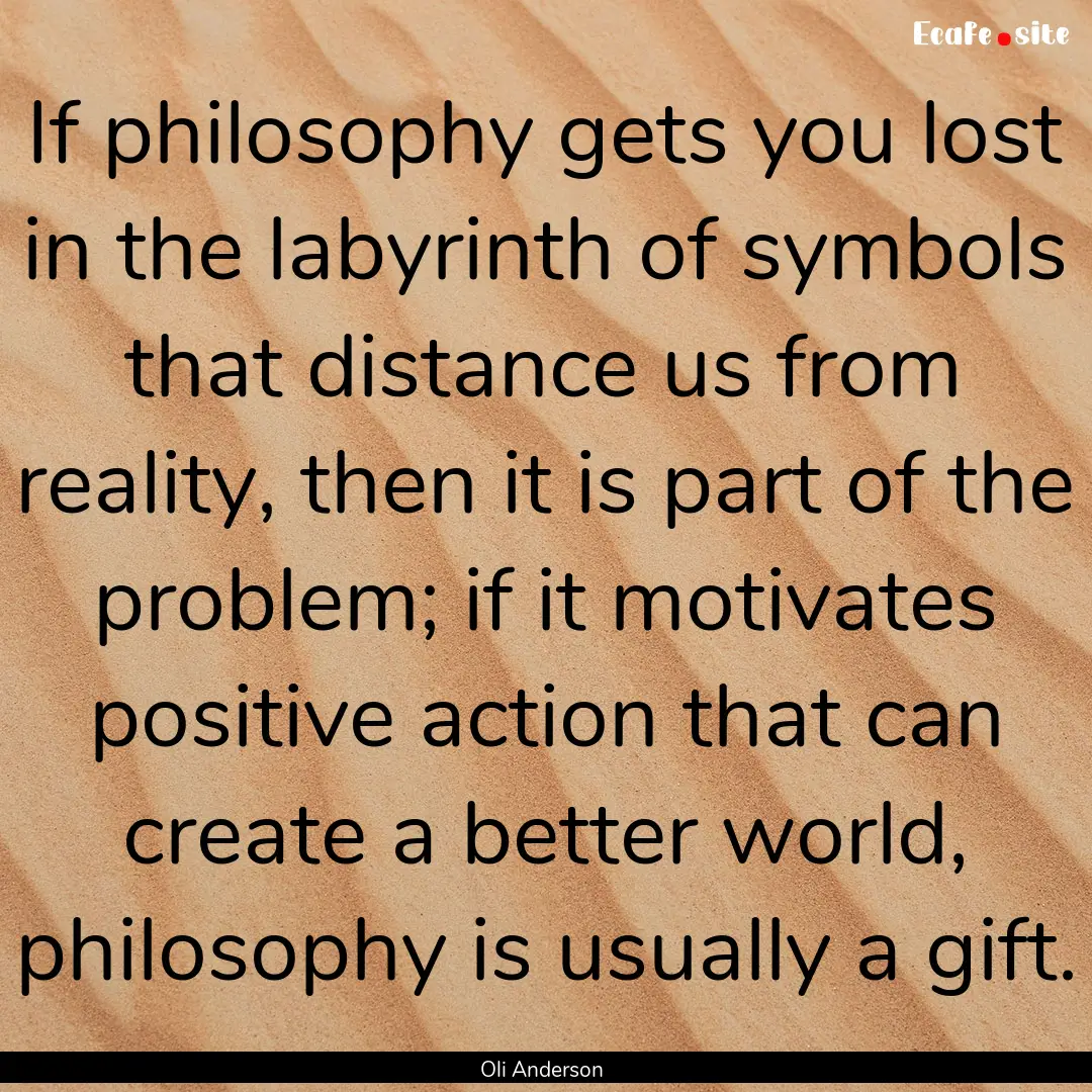 If philosophy gets you lost in the labyrinth.... : Quote by Oli Anderson