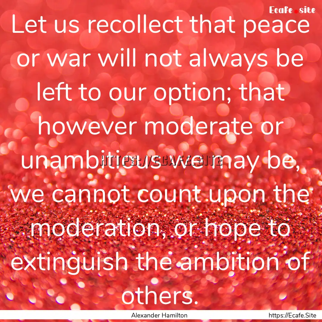 Let us recollect that peace or war will not.... : Quote by Alexander Hamilton