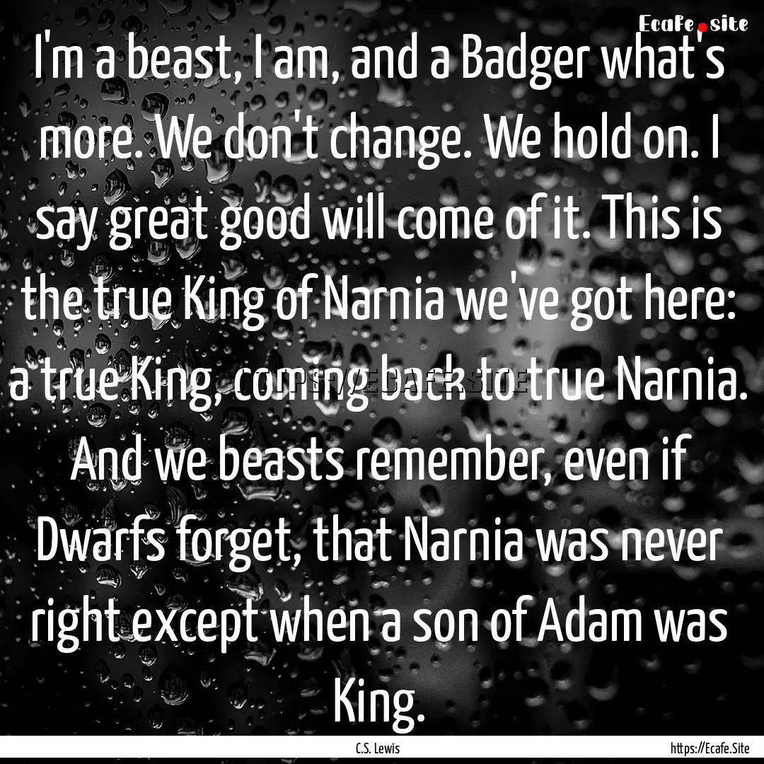 I'm a beast, I am, and a Badger what's more..... : Quote by C.S. Lewis