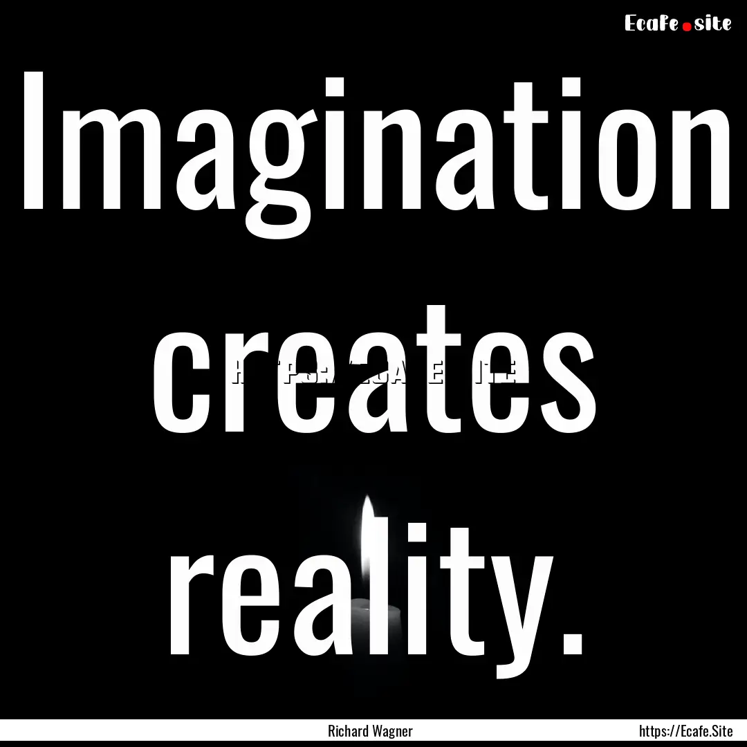 Imagination creates reality. : Quote by Richard Wagner