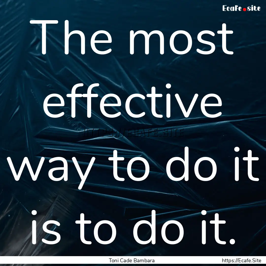 The most effective way to do it is to do.... : Quote by Toni Cade Bambara