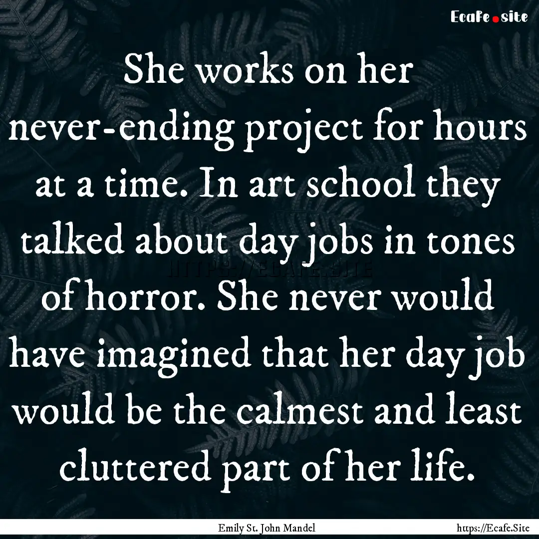 She works on her never-ending project for.... : Quote by Emily St. John Mandel