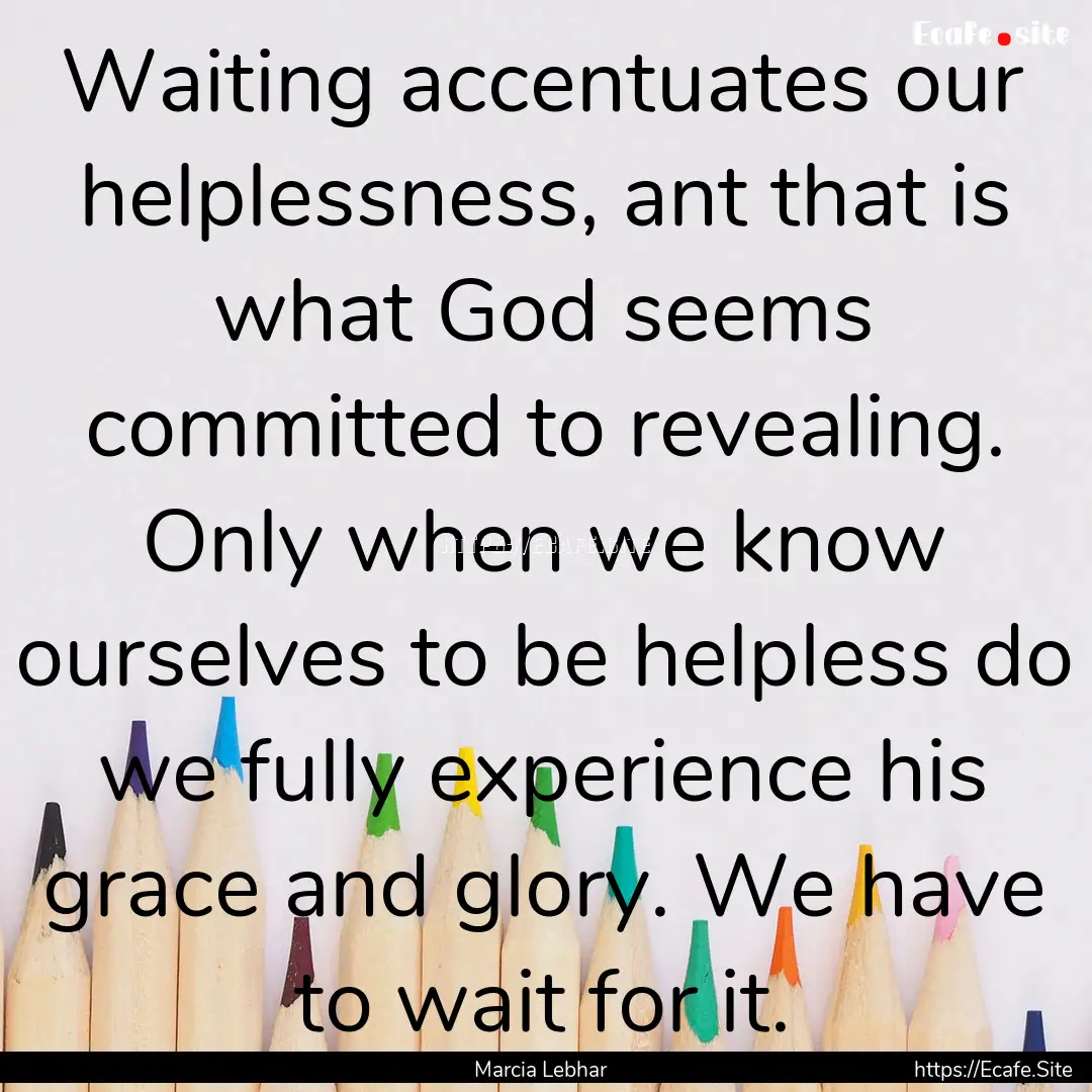 Waiting accentuates our helplessness, ant.... : Quote by Marcia Lebhar