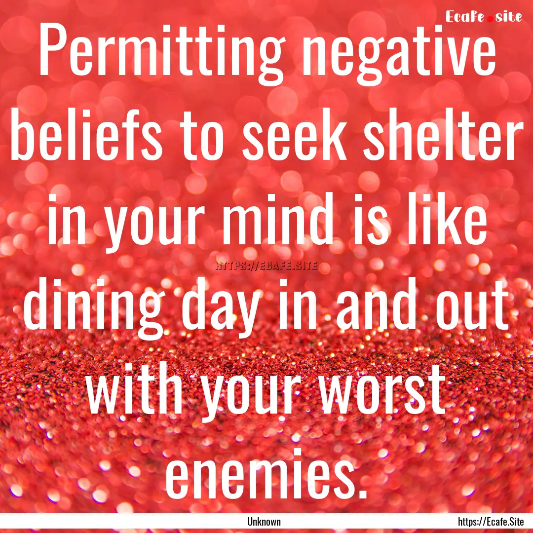 Permitting negative beliefs to seek shelter.... : Quote by Unknown