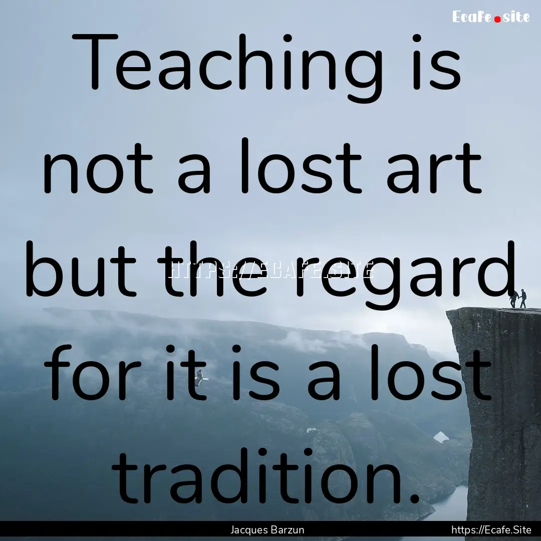 Teaching is not a lost art but the regard.... : Quote by Jacques Barzun