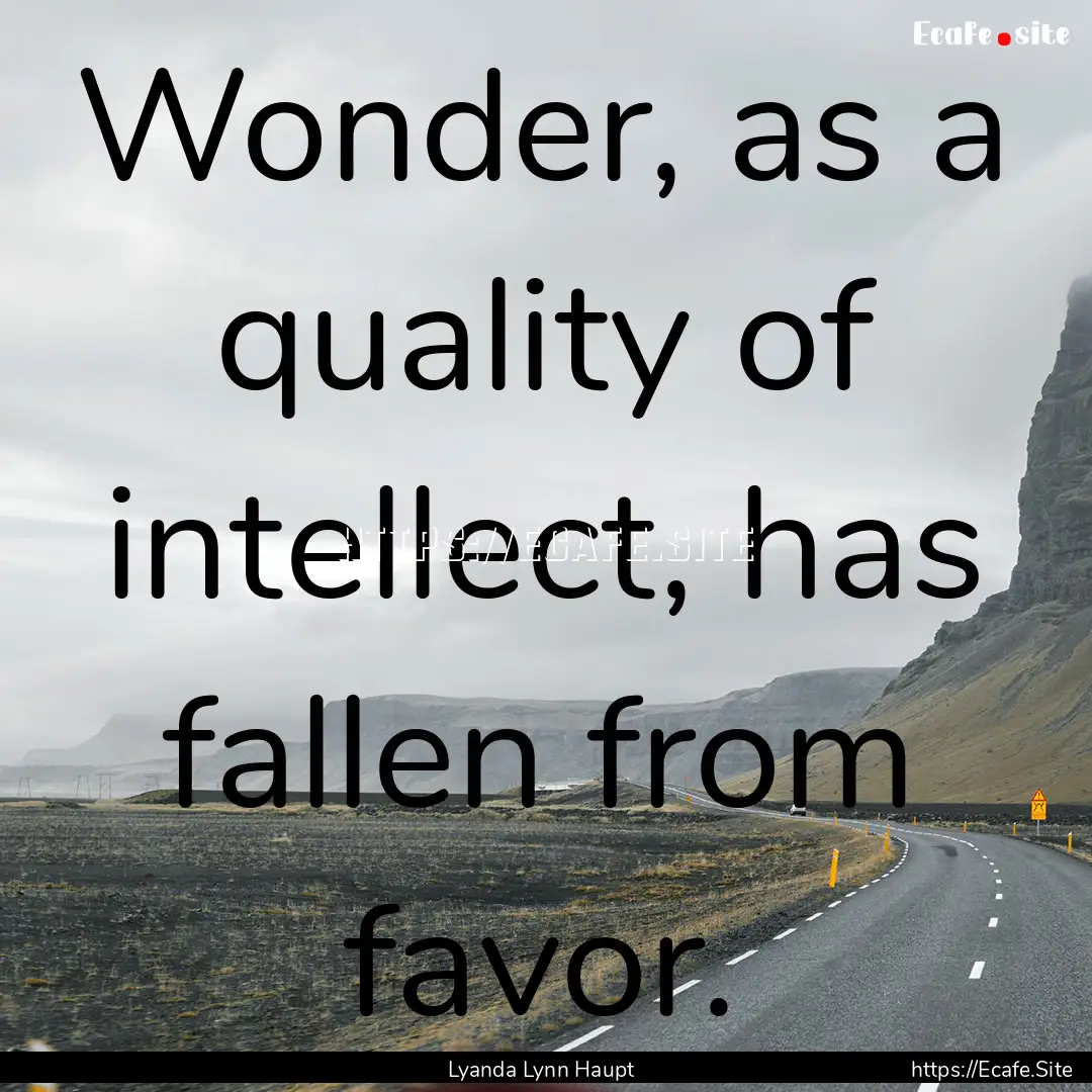 Wonder, as a quality of intellect, has fallen.... : Quote by Lyanda Lynn Haupt