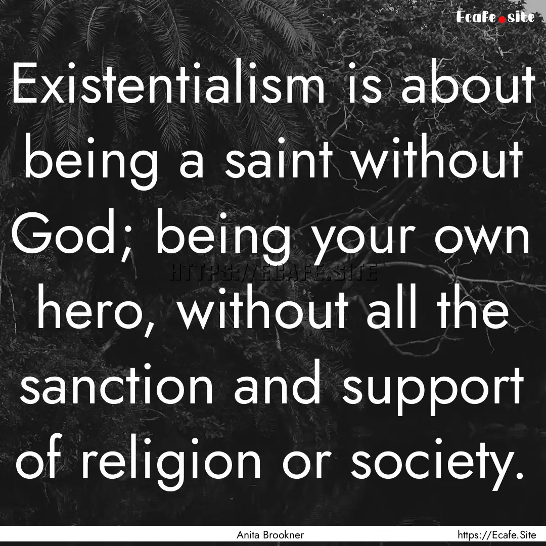 Existentialism is about being a saint without.... : Quote by Anita Brookner