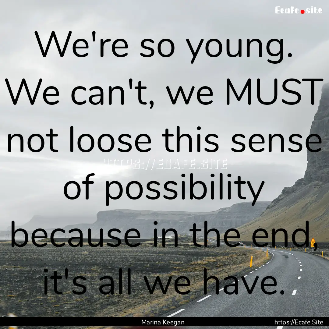 We're so young. We can't, we MUST not loose.... : Quote by Marina Keegan