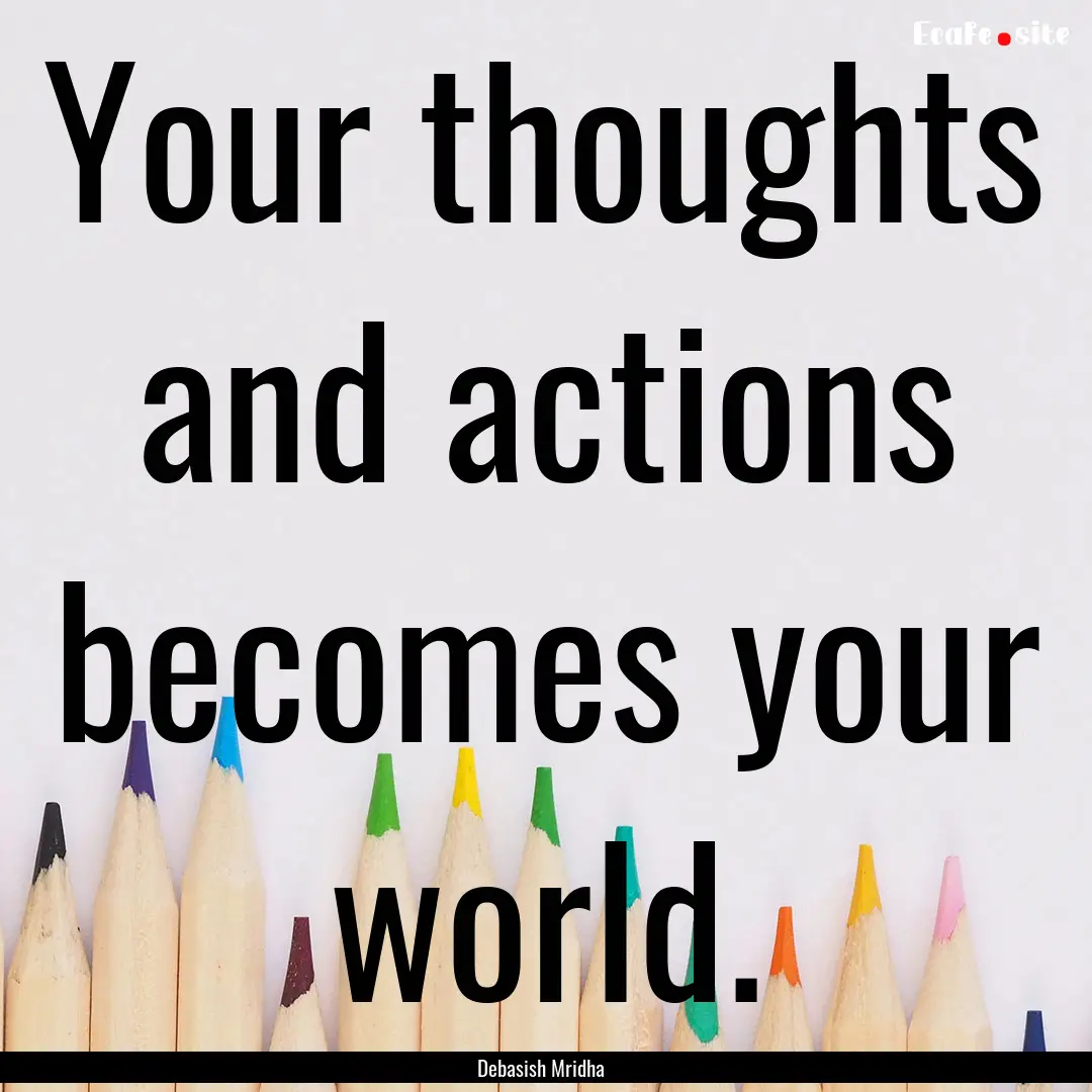 Your thoughts and actions becomes your world..... : Quote by Debasish Mridha