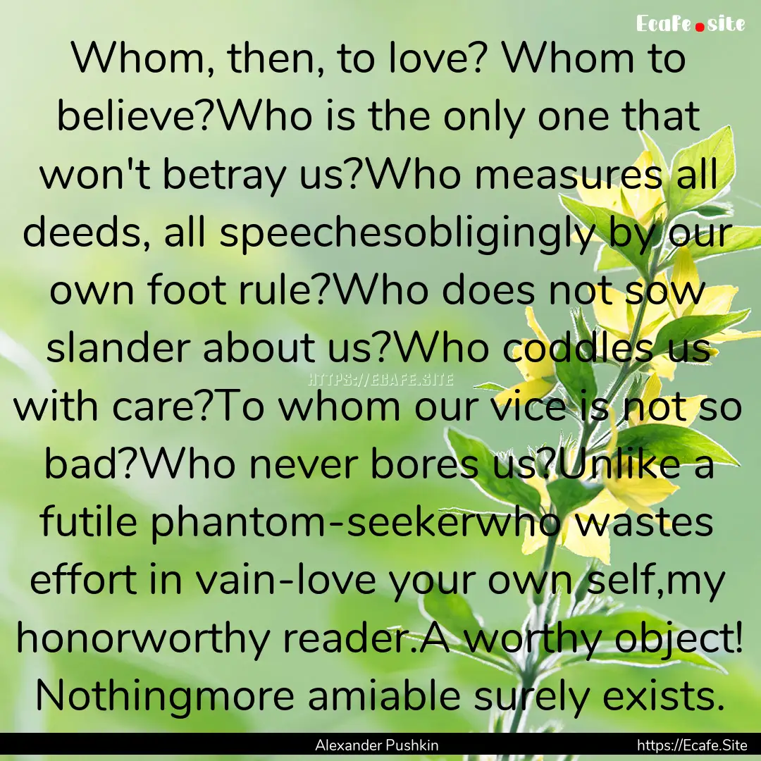 Whom, then, to love? Whom to believe?Who.... : Quote by Alexander Pushkin