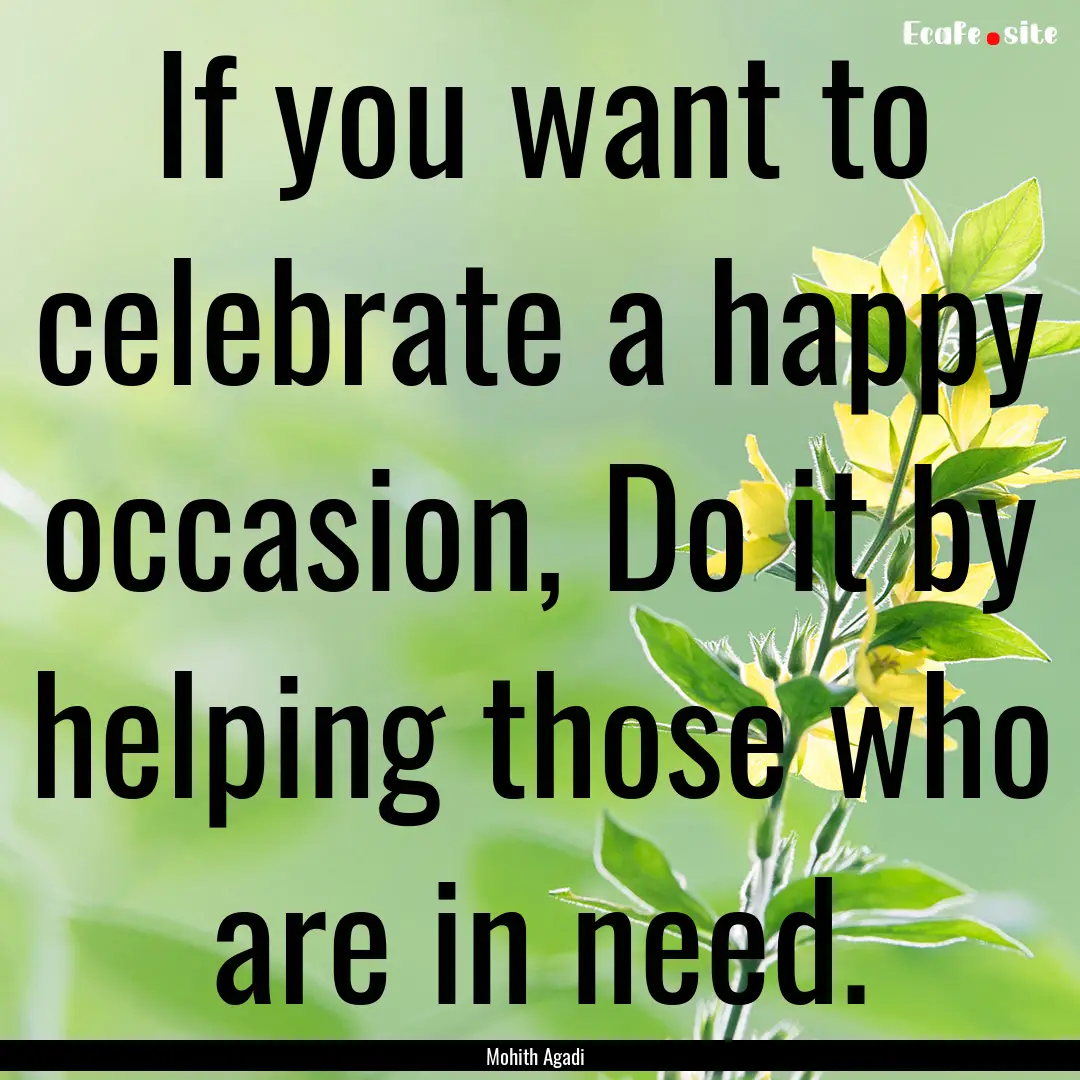 If you want to celebrate a happy occasion,.... : Quote by Mohith Agadi