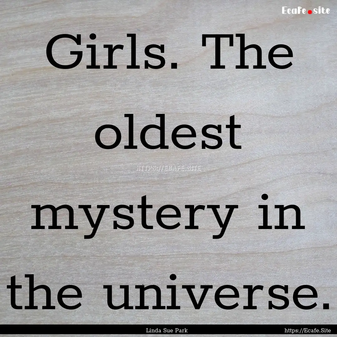 Girls. The oldest mystery in the universe..... : Quote by Linda Sue Park