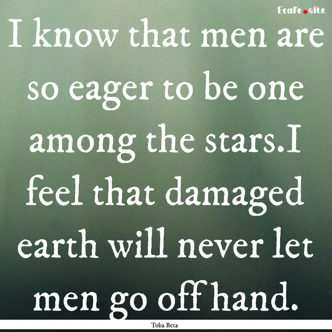 I know that men are so eager to be one among.... : Quote by Toba Beta