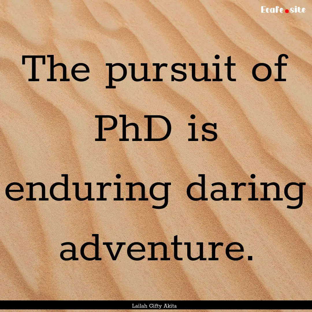 The pursuit of PhD is enduring daring adventure..... : Quote by Lailah Gifty Akita