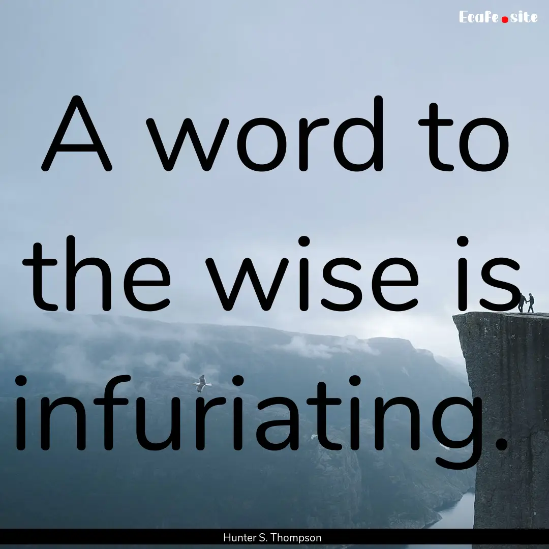 A word to the wise is infuriating. : Quote by Hunter S. Thompson