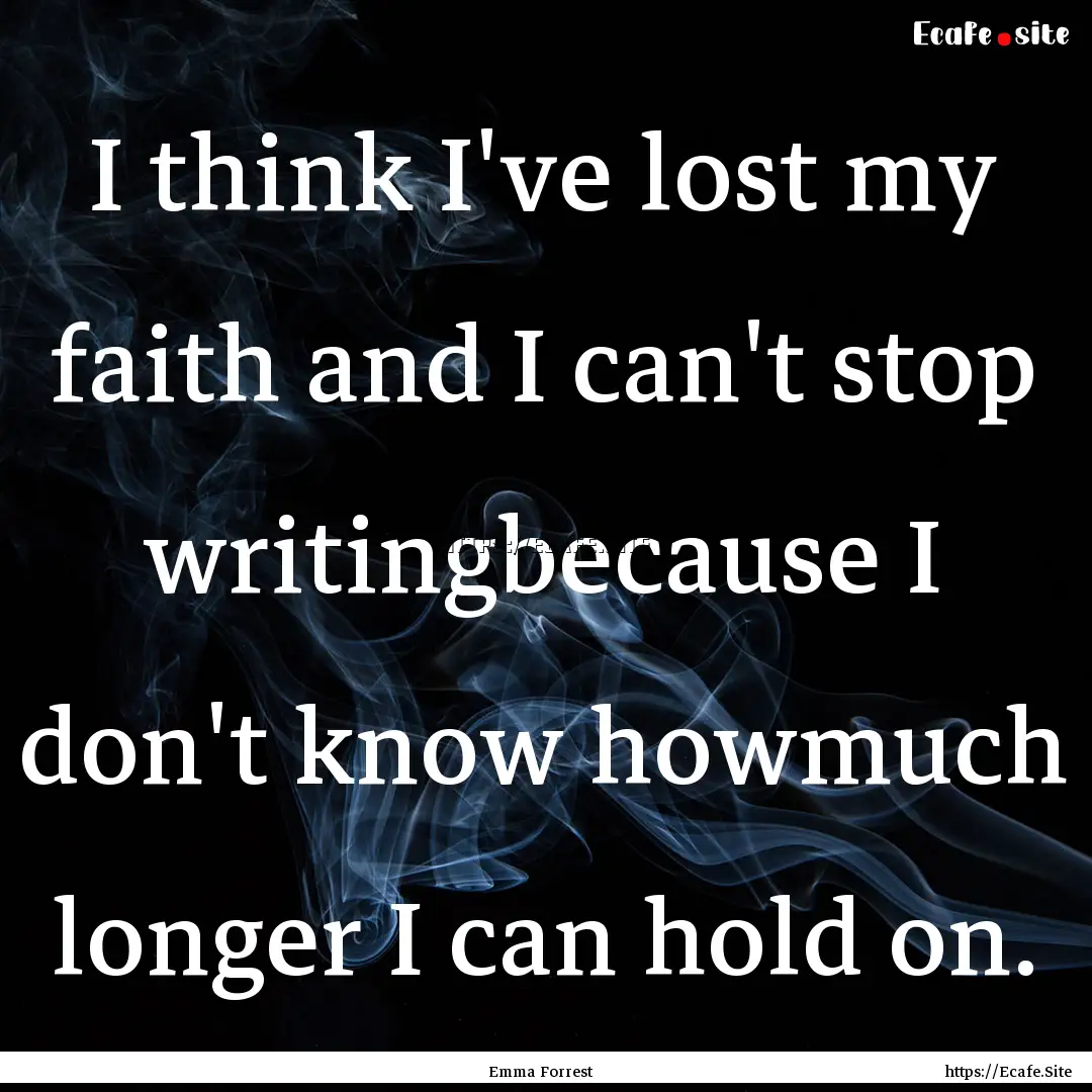 I think I've lost my faith and I can't stop.... : Quote by Emma Forrest