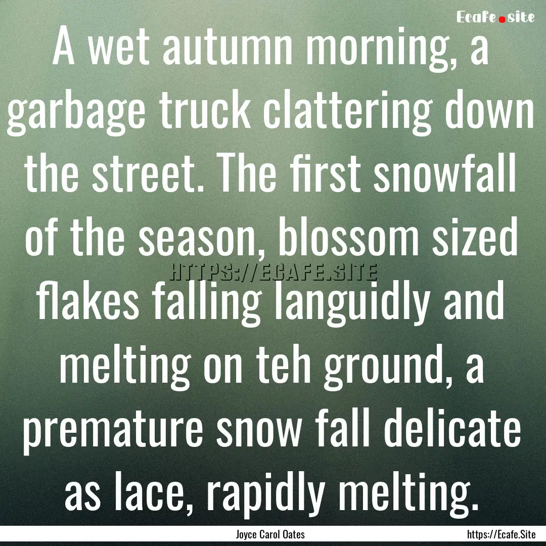 A wet autumn morning, a garbage truck clattering.... : Quote by Joyce Carol Oates