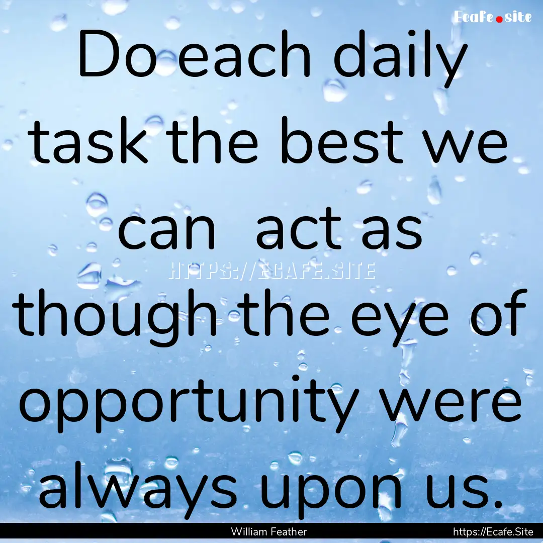 Do each daily task the best we can act as.... : Quote by William Feather